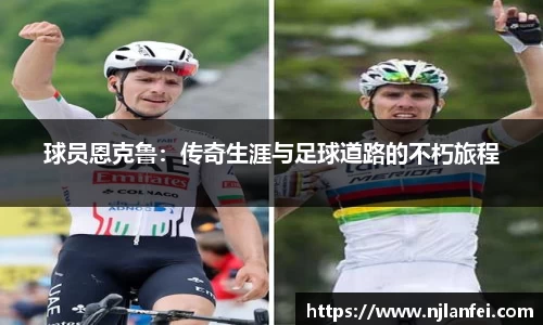 球员恩克鲁：传奇生涯与足球道路的不朽旅程